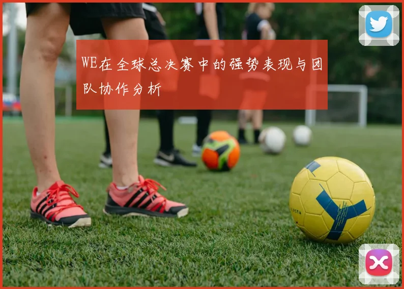 WE在全球总决赛中的强势表现与团队协作分析