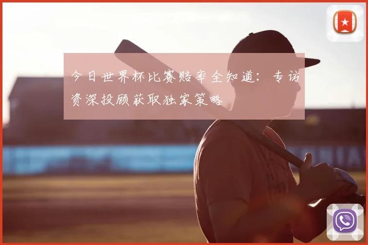 今日世界杯比赛赔率全知道：专访资深投顾获取独家策略
