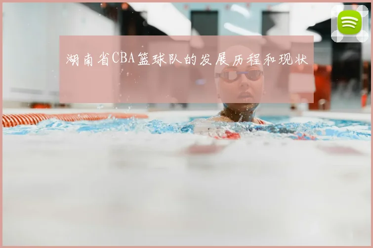 湖南省CBA篮球队的发展历程和现状