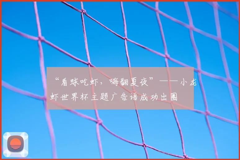 “看球吃虾,嗨翻夏夜”——小龙虾世界杯主题广告语成功出圈