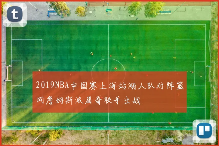 2019NBA中国赛上海站湖人队对阵篮网詹姆斯浓眉哥联手出战