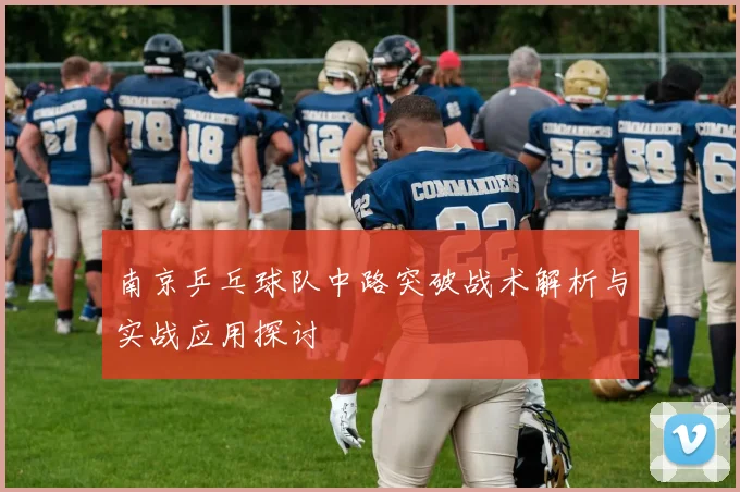 南京乒乓球队中路突破战术解析与实战应用探讨