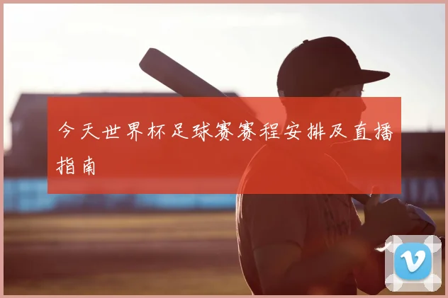 今天世界杯足球赛赛程安排及直播指南