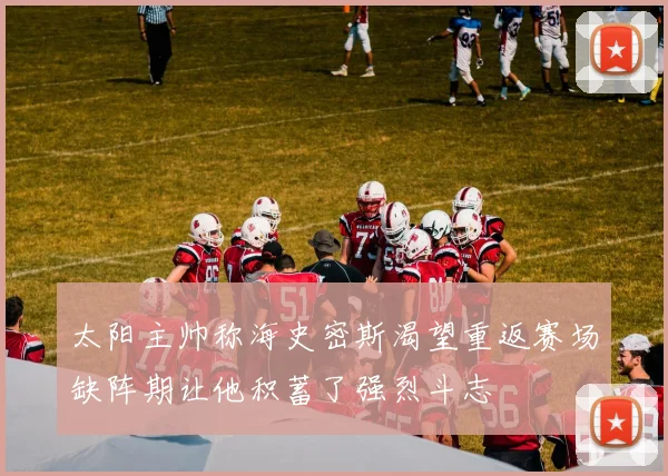 太阳主帅称海史密斯渴望重返赛场缺阵期让他积蓄了强烈斗志
