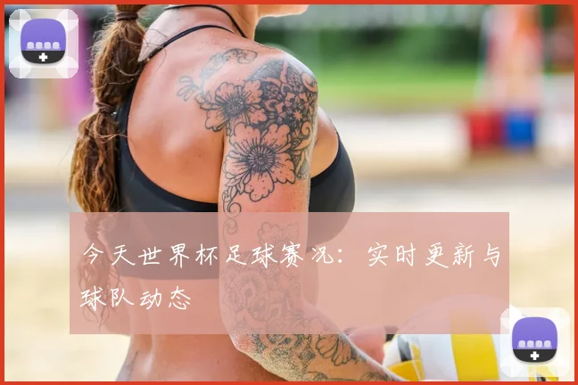 今天世界杯足球赛况：实时更新与球队动态