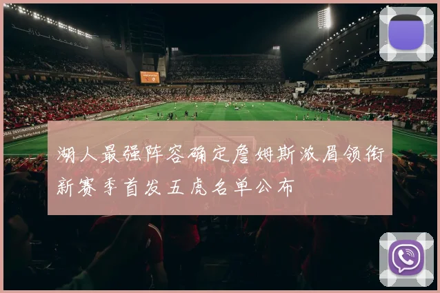 湖人最强阵容确定詹姆斯浓眉领衔新赛季首发五虎名单公布