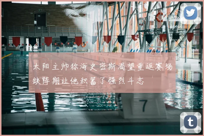 太阳主帅称海史密斯渴望重返赛场缺阵期让他积蓄了强烈斗志