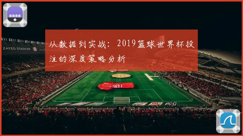 从数据到实战：2019篮球世界杯投注的深度策略分析