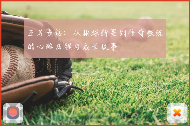 王芳专访：从排球新星到传奇教练的心路历程与成长故事