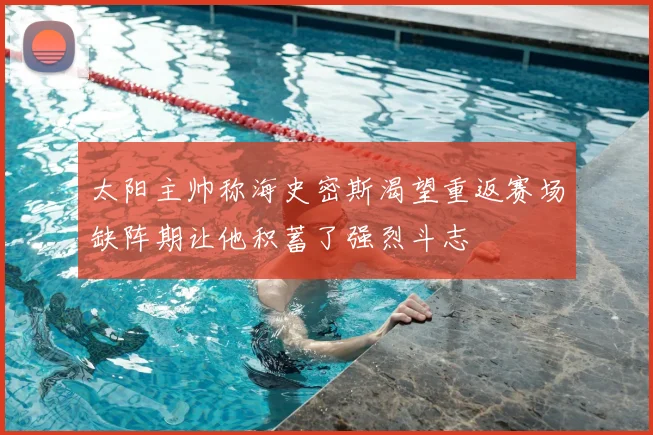 太阳主帅称海史密斯渴望重返赛场缺阵期让他积蓄了强烈斗志