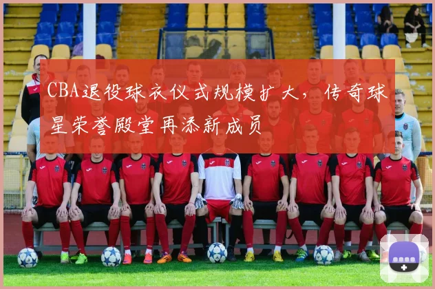 CBA退役球衣仪式规模扩大，传奇球星荣誉殿堂再添新成员
