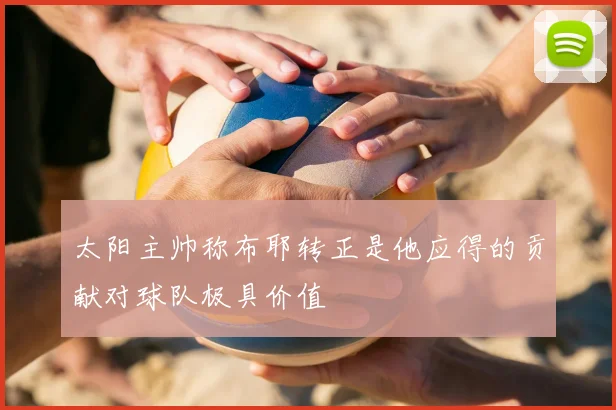 太阳主帅称布耶转正是他应得的贡献对球队极具价值