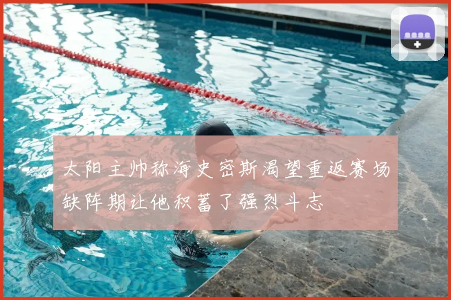 太阳主帅称海史密斯渴望重返赛场缺阵期让他积蓄了强烈斗志