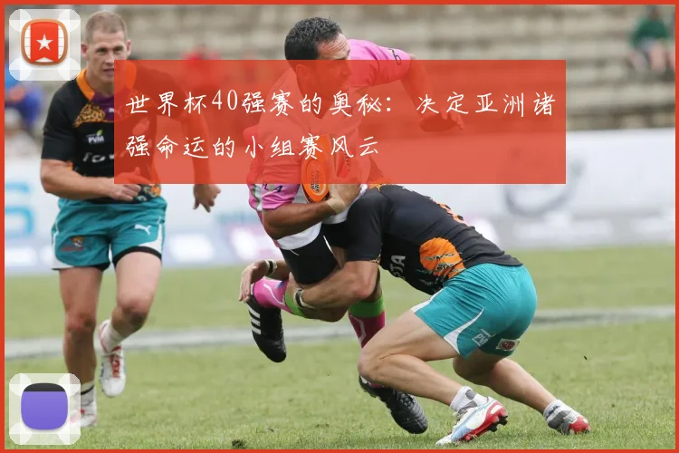世界杯40强赛的奥秘：决定亚洲诸强命运的小组赛风云