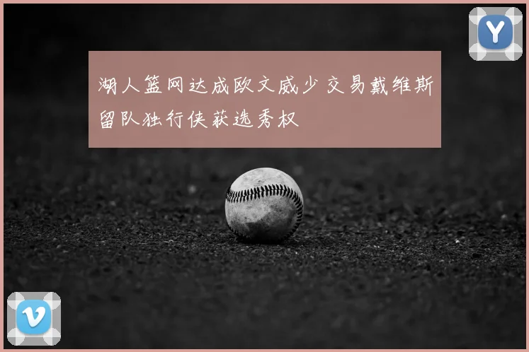 湖人篮网达成欧文威少交易戴维斯留队独行侠获选秀权