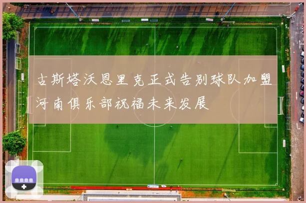 古斯塔沃恩里克正式告别球队加盟河南俱乐部祝福未来发展