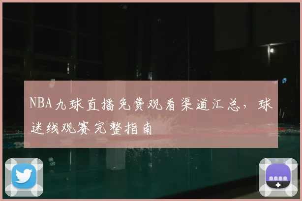 NBA九球直播免费观看渠道汇总，球迷线观赛完整指南