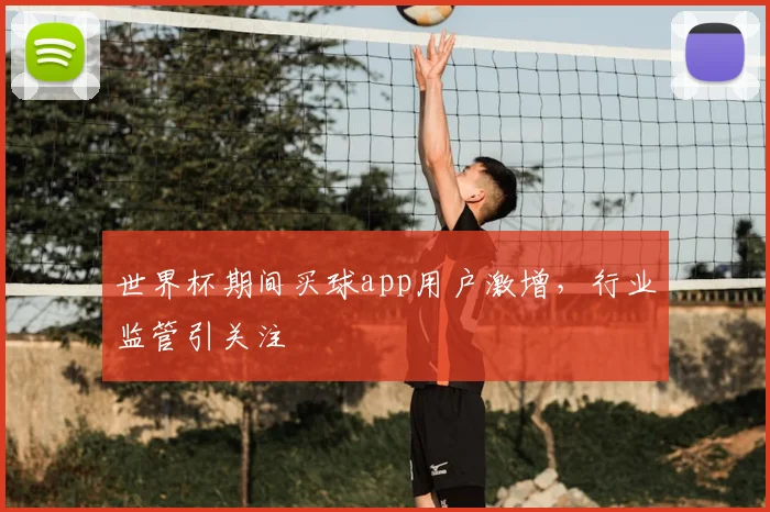 世界杯期间买球app用户激增，行业监管引关注