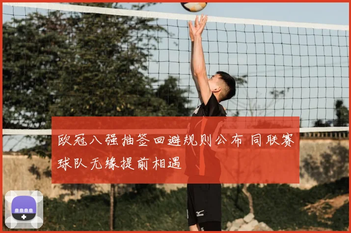 欧冠八强抽签回避规则公布 同联赛球队无缘提前相遇