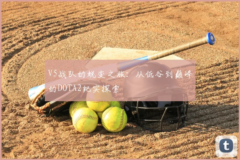 V5战队的蜕变之旅:从低谷到巅峰的DOTA2纪实探索