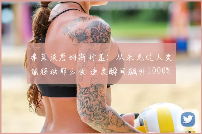 弗莱谈詹姆斯封盖：从未见过人类能移动那么快 速度瞬间飙升1000%