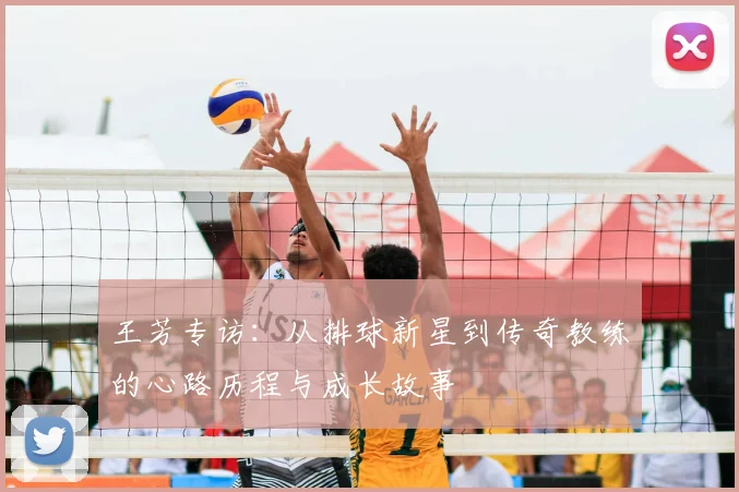 王芳专访：从排球新星到传奇教练的心路历程与成长故事