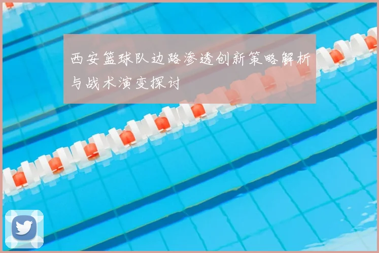 西安篮球队边路渗透创新策略解析与战术演变探讨