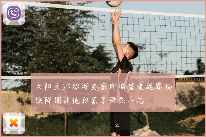 太阳主帅称海史密斯渴望重返赛场缺阵期让他积蓄了强烈斗志
