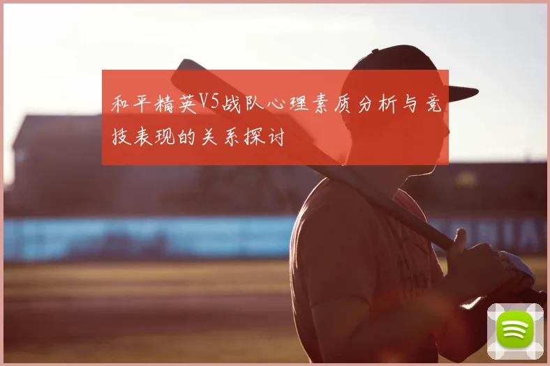 和平精英V5战队心理素质分析与竞技表现的关系探讨