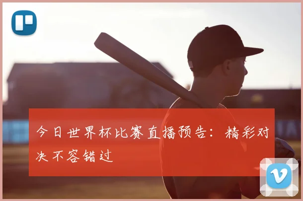 今日世界杯比赛直播预告：精彩对决不容错过