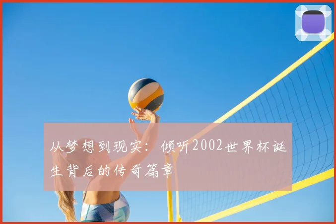 从梦想到现实：倾听2002世界杯诞生背后的传奇篇章