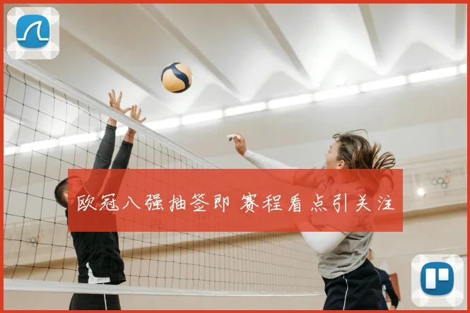 欧冠八强抽签即 赛程看点引关注