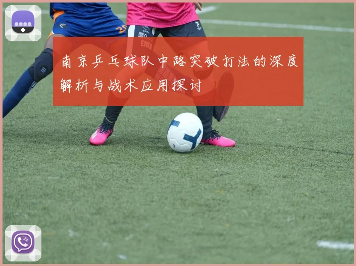 南京乒乓球队中路突破打法的深度解析与战术应用探讨