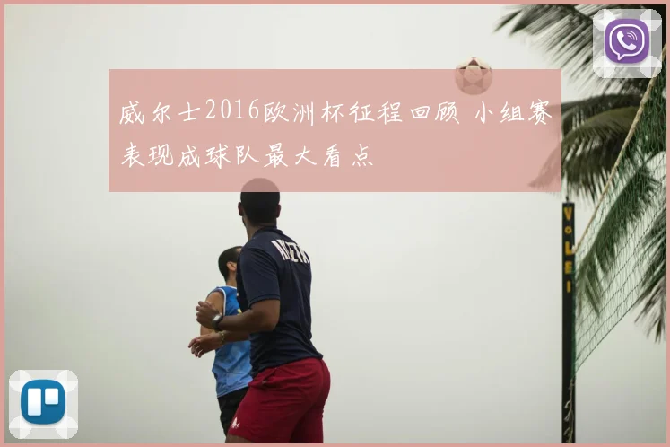 威尔士2016欧洲杯征程回顾 小组赛表现成球队最大看点