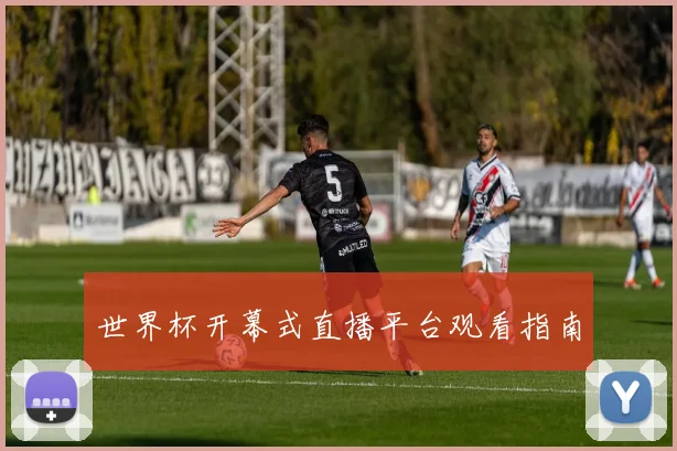 世界杯开幕式直播平台观看指南