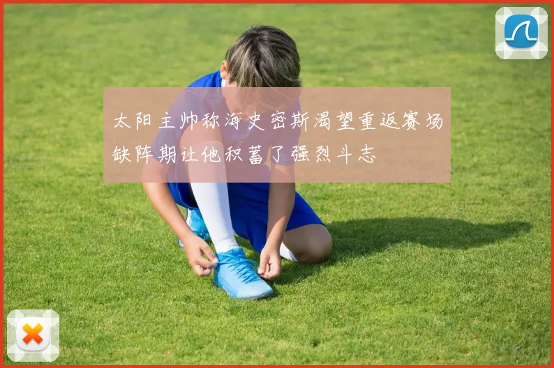 太阳主帅称海史密斯渴望重返赛场缺阵期让他积蓄了强烈斗志