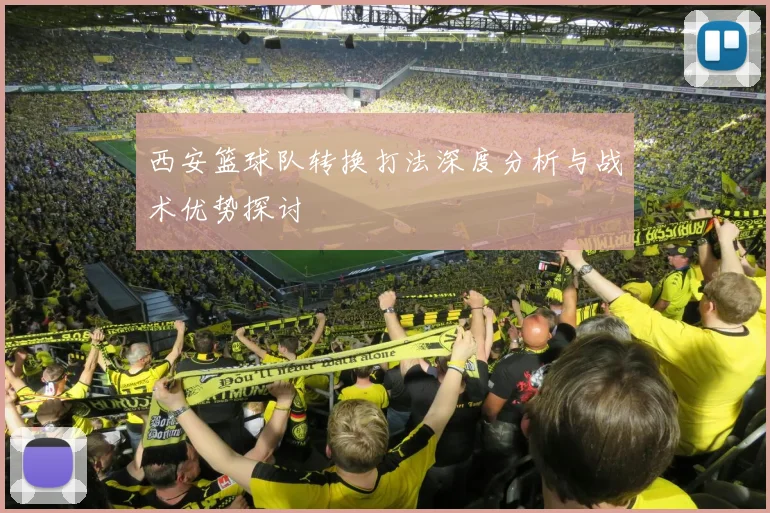 西安篮球队转换打法深度分析与战术优势探讨