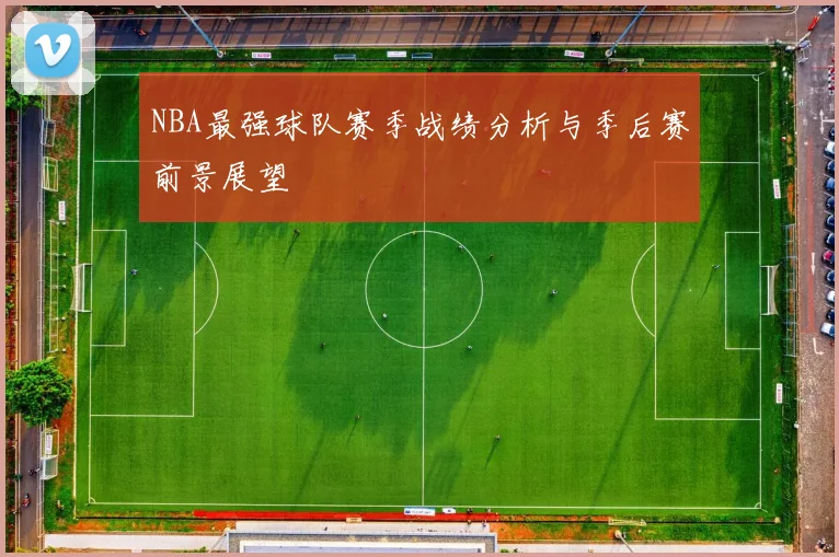 NBA最强球队赛季战绩分析与季后赛前景展望