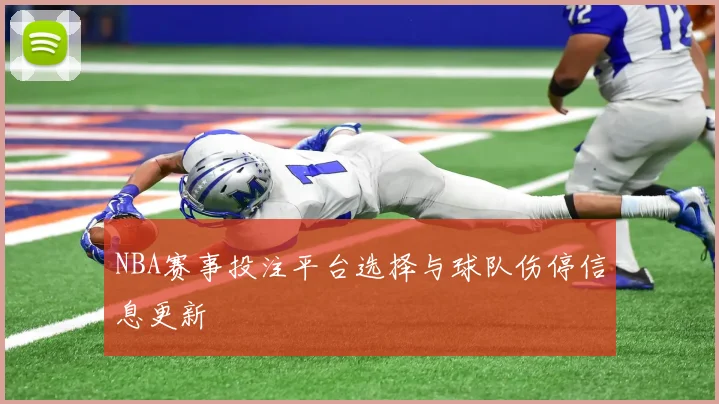 NBA赛事投注平台选择与球队伤停信息更新