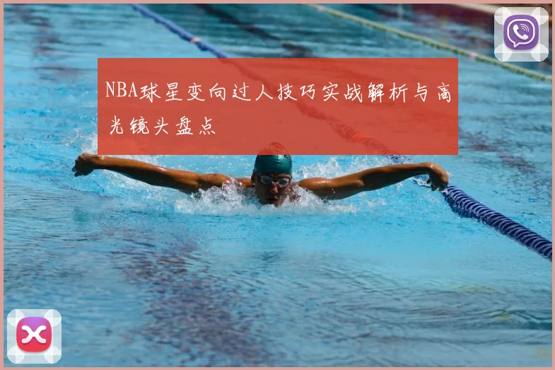 NBA球星变向过人技巧实战解析与高光镜头盘点