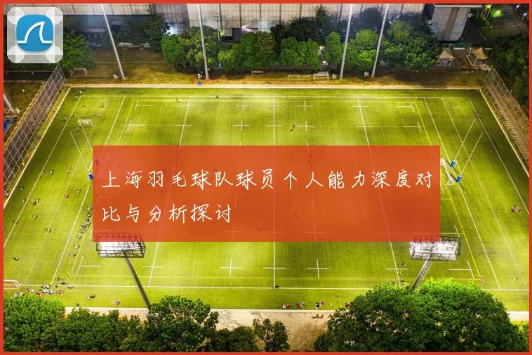 上海羽毛球队球员个人能力深度对比与分析探讨