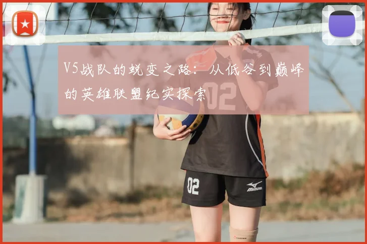 V5战队的蜕变之路：从低谷到巅峰的英雄联盟纪实探索