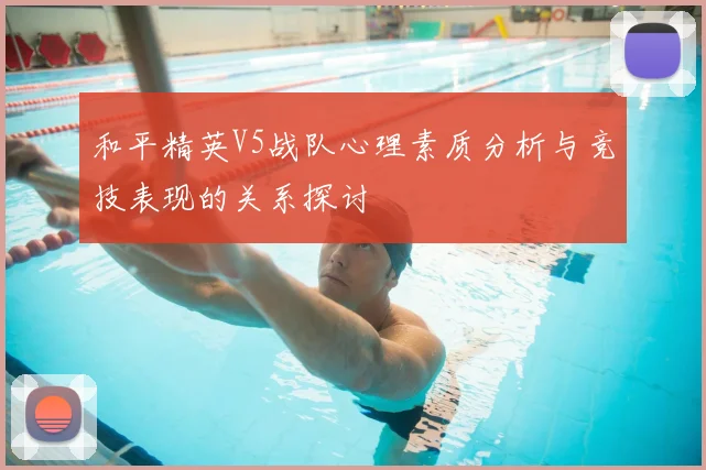 和平精英V5战队心理素质分析与竞技表现的关系探讨