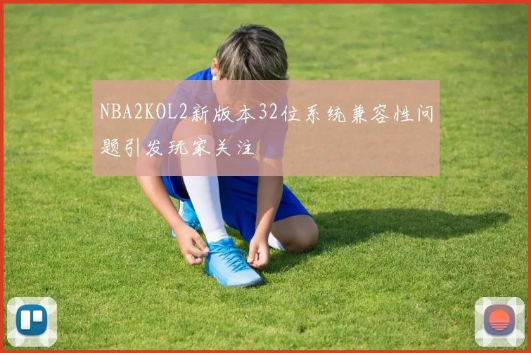 NBA2KOL2新版本32位系统兼容性问题引发玩家关注