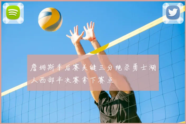 詹姆斯季后赛关键三分绝杀勇士湖人西部半决赛拿下赛点