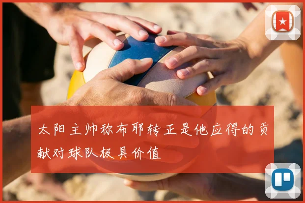 太阳主帅称布耶转正是他应得的贡献对球队极具价值