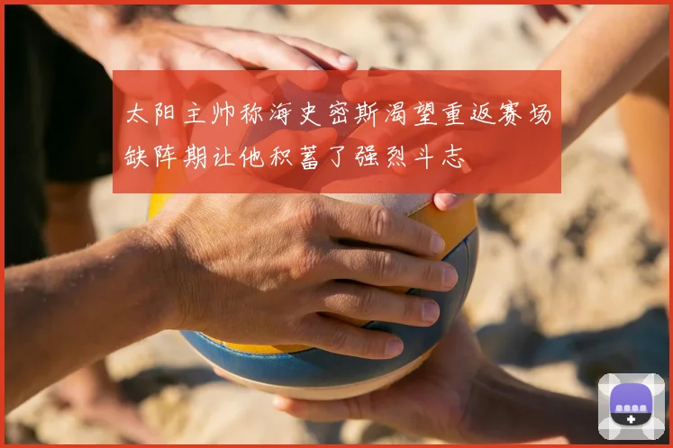 太阳主帅称海史密斯渴望重返赛场缺阵期让他积蓄了强烈斗志