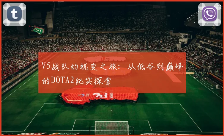 V5战队的蜕变之旅:从低谷到巅峰的DOTA2纪实探索
