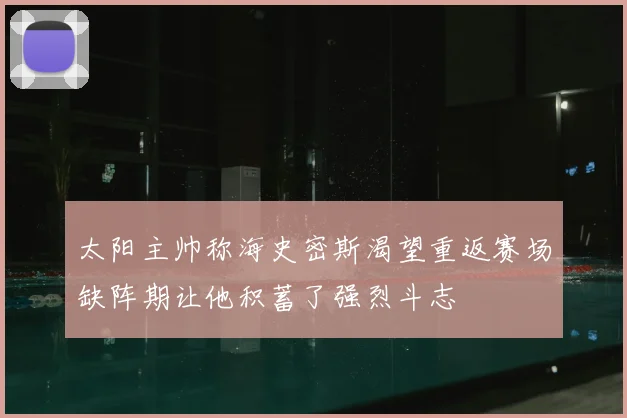 太阳主帅称海史密斯渴望重返赛场缺阵期让他积蓄了强烈斗志