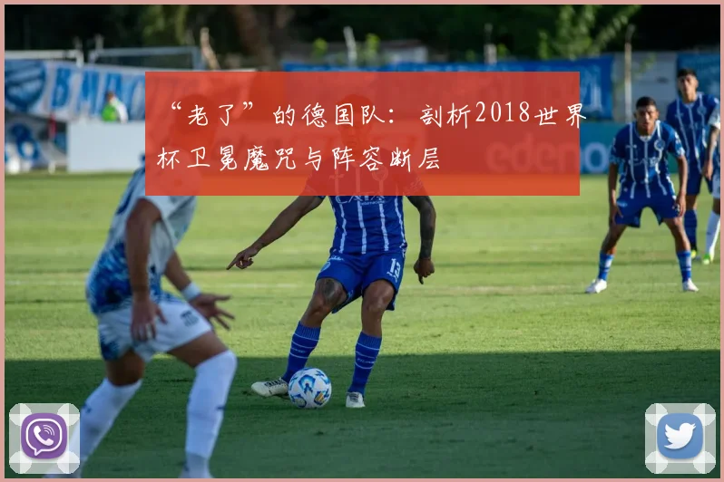 “老了”的德国队：剖析2018世界杯卫冕魔咒与阵容断层